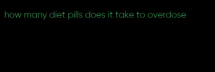 how many diet pills does it take to overdose