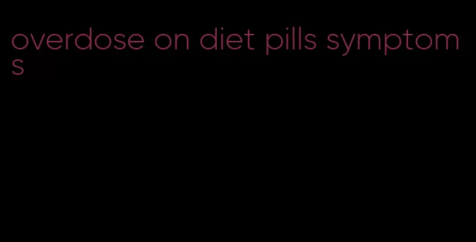 overdose on diet pills symptoms