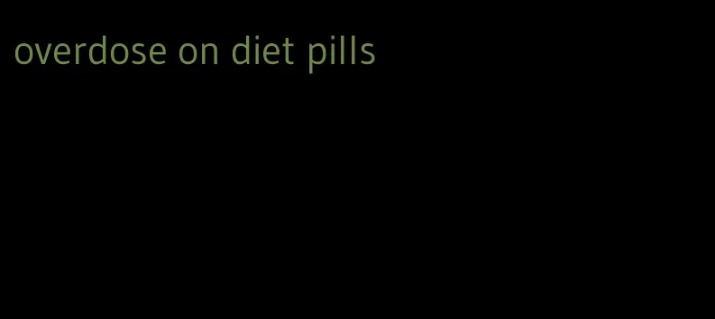 overdose on diet pills