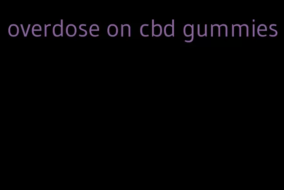 overdose on cbd gummies