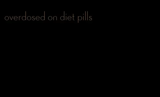 overdosed on diet pills