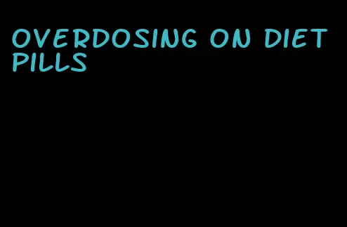 overdosing on diet pills