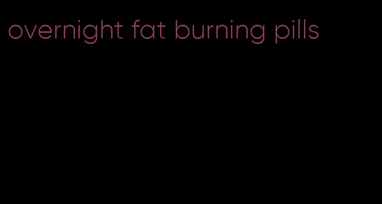 overnight fat burning pills