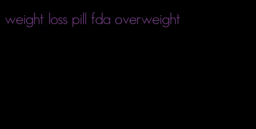 weight loss pill fda overweight