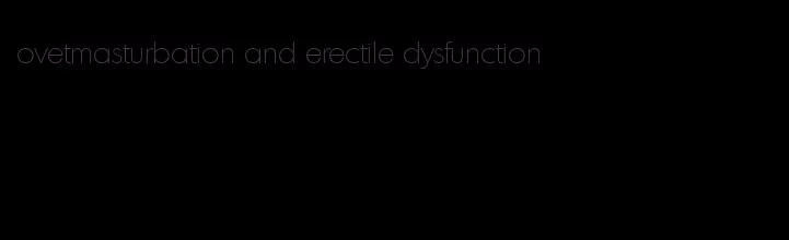 ovetmasturbation and erectile dysfunction