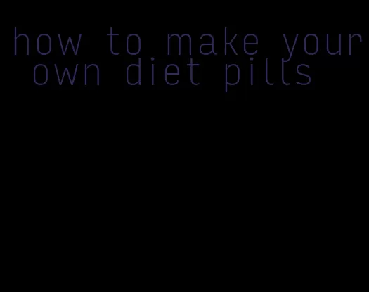 how to make your own diet pills