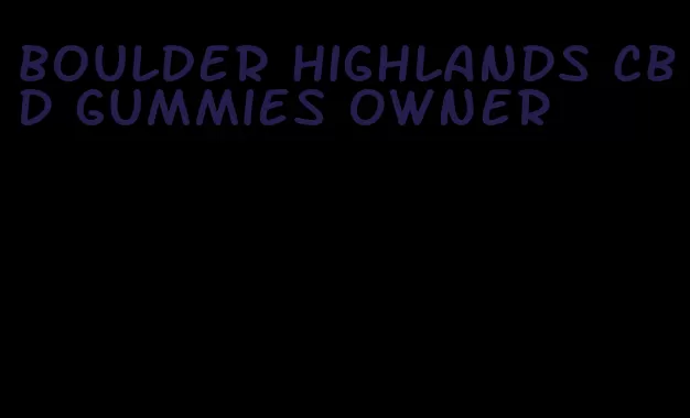 boulder highlands cbd gummies owner