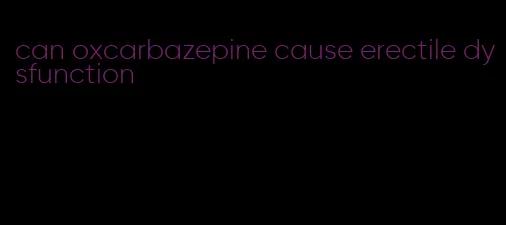 can oxcarbazepine cause erectile dysfunction