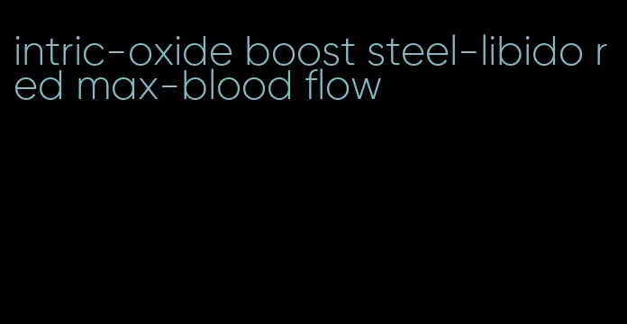 intric-oxide boost steel-libido red max-blood flow