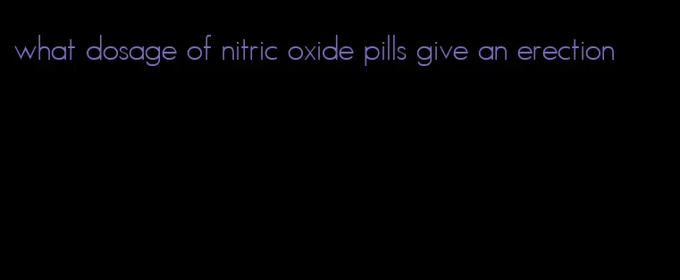 what dosage of nitric oxide pills give an erection