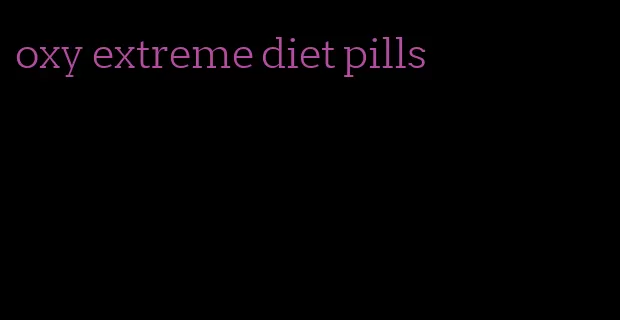 oxy extreme diet pills