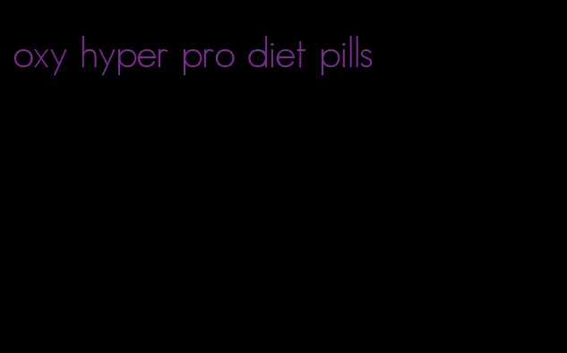 oxy hyper pro diet pills