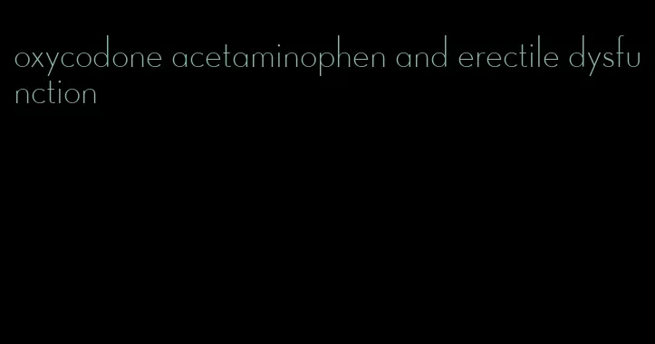 oxycodone acetaminophen and erectile dysfunction