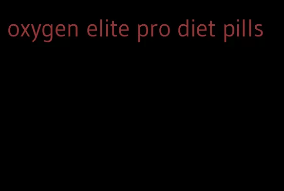 oxygen elite pro diet pills