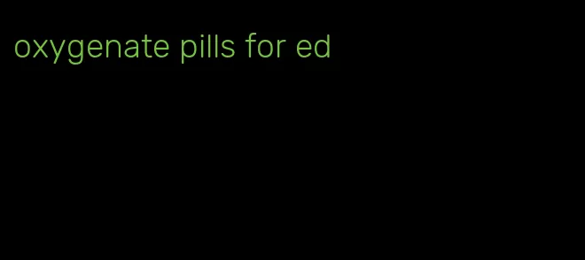 oxygenate pills for ed