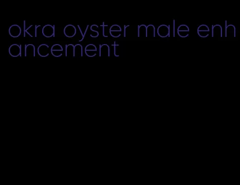 okra oyster male enhancement