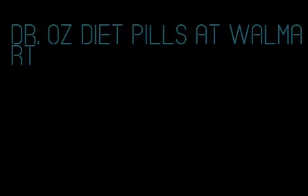 dr. oz diet pills at walmart