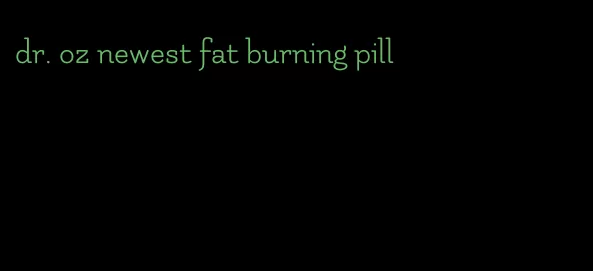 dr. oz newest fat burning pill