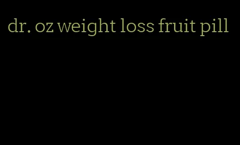 dr. oz weight loss fruit pill