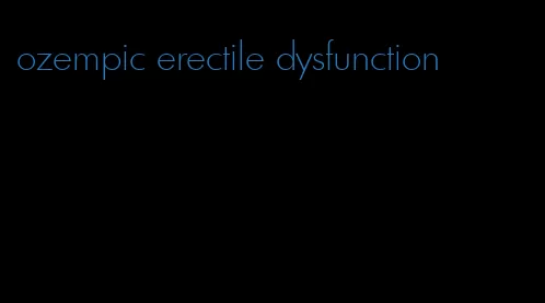 ozempic erectile dysfunction