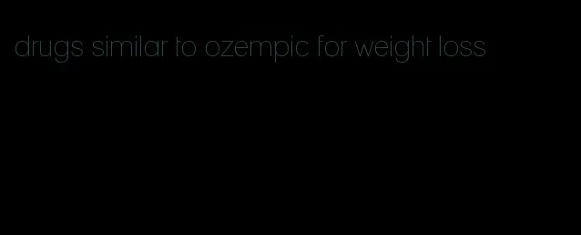 drugs similar to ozempic for weight loss