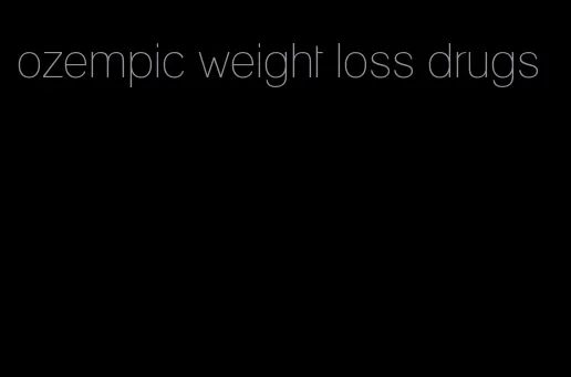 ozempic weight loss drugs