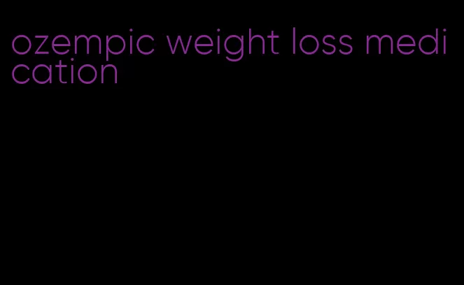 ozempic weight loss medication