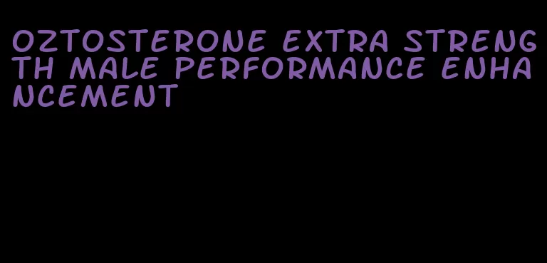 oztosterone extra strength male performance enhancement