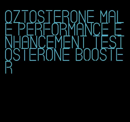 oztosterone male performance enhancement testosterone booster