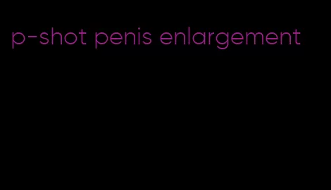 p-shot penis enlargement