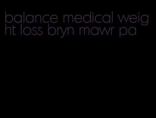 balance medical weight loss bryn mawr pa