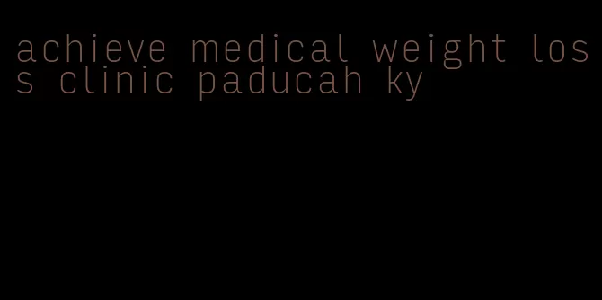 achieve medical weight loss clinic paducah ky