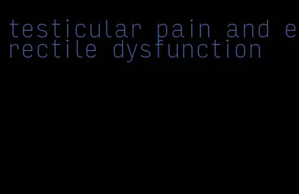 testicular pain and erectile dysfunction