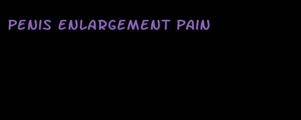 penis enlargement pain