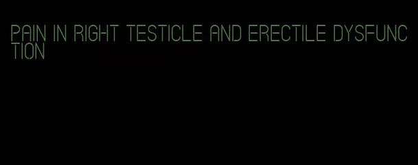 pain in right testicle and erectile dysfunction