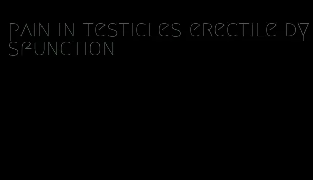 pain in testicles erectile dysfunction