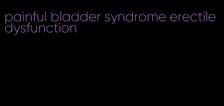 painful bladder syndrome erectile dysfunction