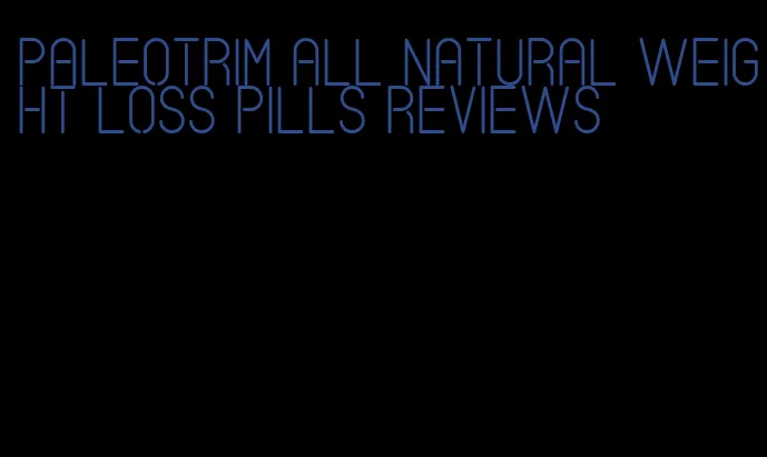 paleotrim all natural weight loss pills reviews