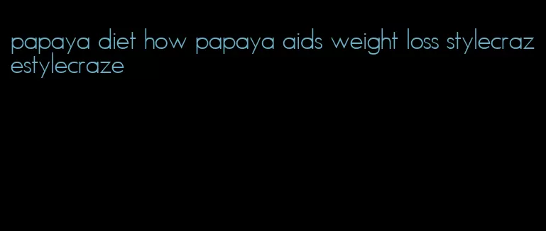 papaya diet how papaya aids weight loss stylecrazestylecraze