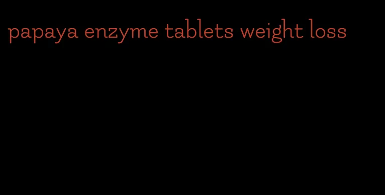 papaya enzyme tablets weight loss