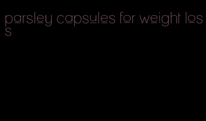 parsley capsules for weight loss