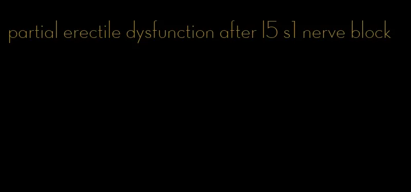 partial erectile dysfunction after l5 s1 nerve block