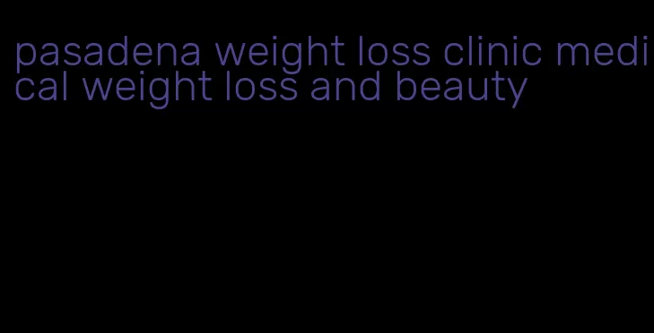 pasadena weight loss clinic medical weight loss and beauty