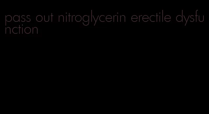 pass out nitroglycerin erectile dysfunction