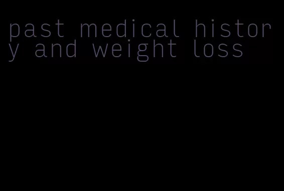 past medical history and weight loss