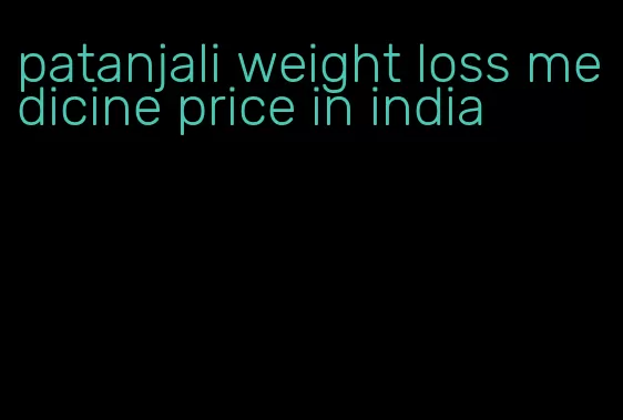 patanjali weight loss medicine price in india