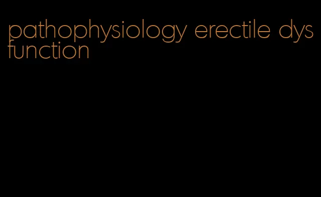 pathophysiology erectile dysfunction