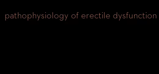 pathophysiology of erectile dysfunction