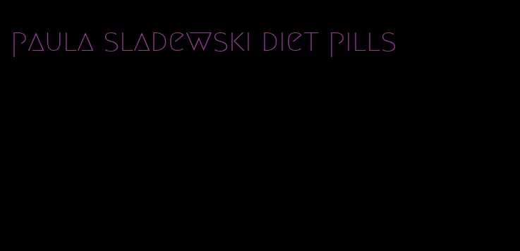 paula sladewski diet pills