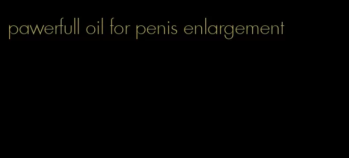 pawerfull oil for penis enlargement